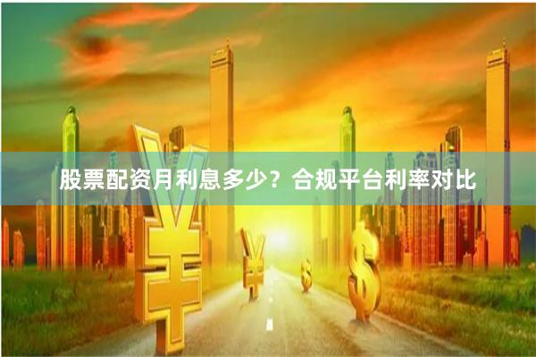 股票配资月利息多少？合规平台利率对比