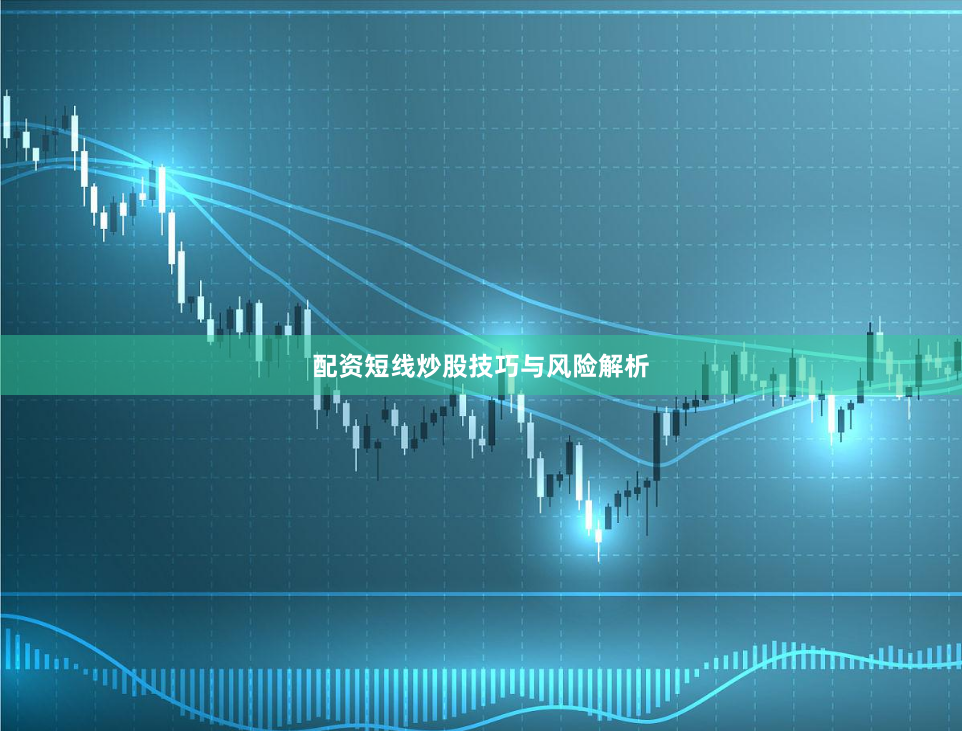 配资短线炒股技巧与风险解析