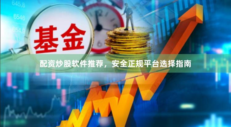 配资炒股软件推荐，安全正规平台选择指南