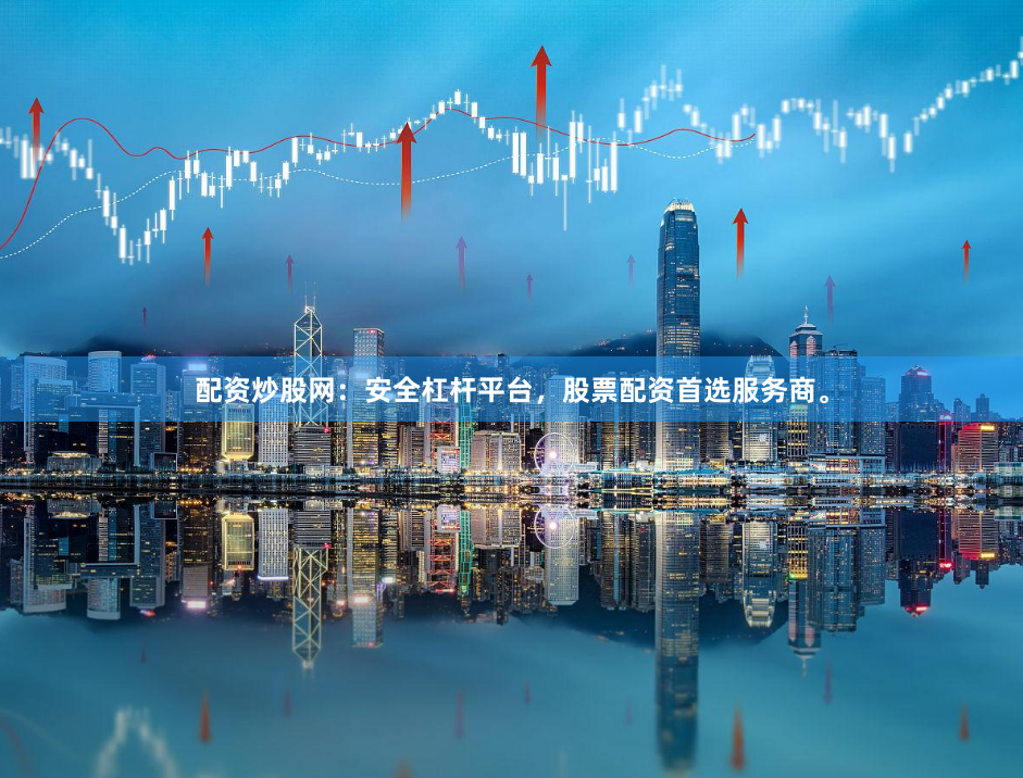 配资炒股网：安全杠杆平台，股票配资首选服务商。