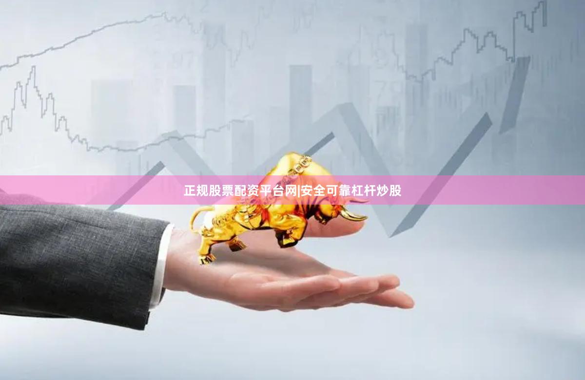 正规股票配资平台网|安全可靠杠杆炒股