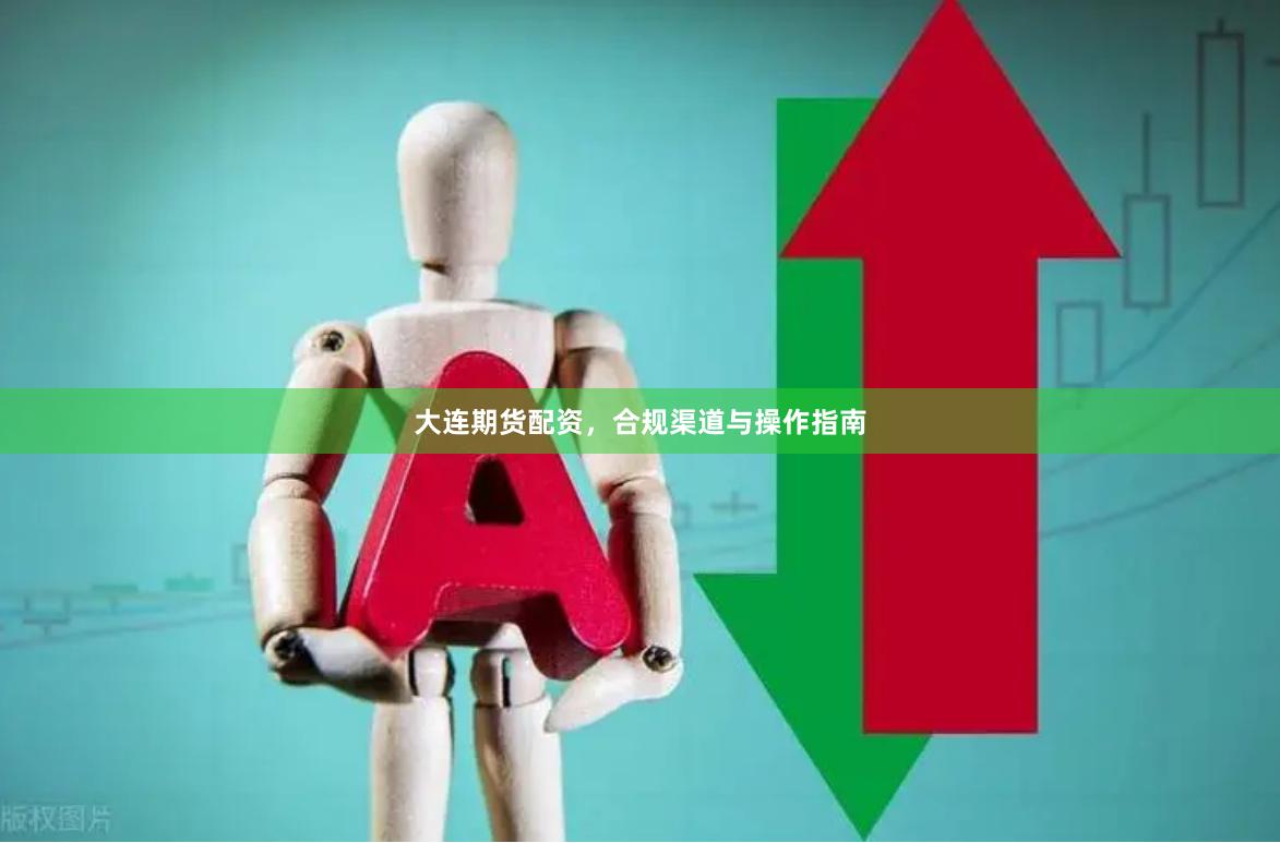 大连期货配资，合规渠道与操作指南