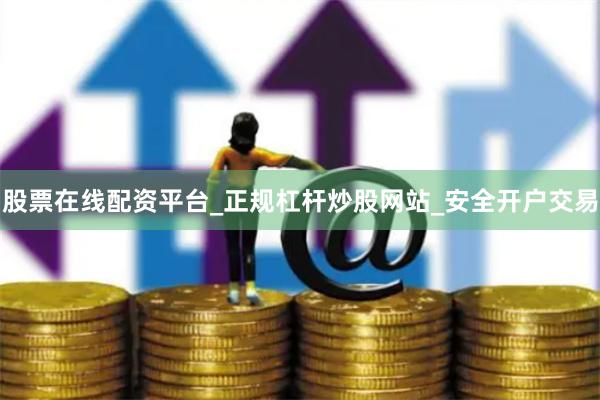 股票在线配资平台_正规杠杆炒股网站_安全开户交易