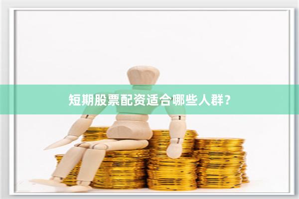 短期股票配资适合哪些人群？