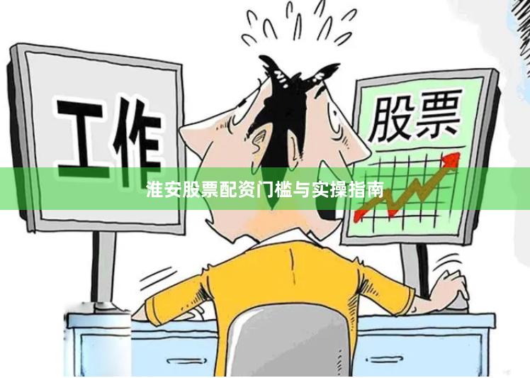 淮安股票配资门槛与实操指南