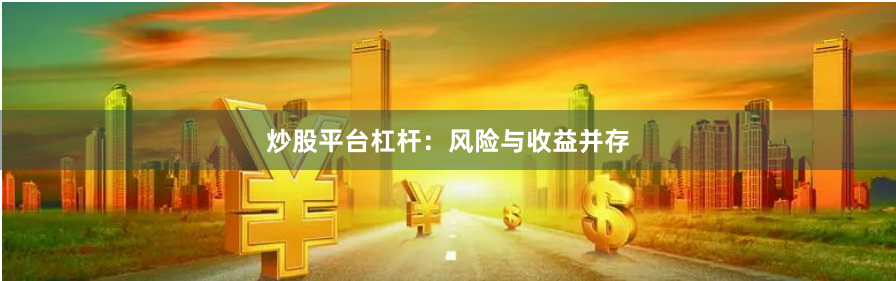 炒股平台杠杆：风险与收益并存