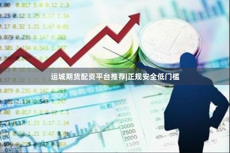 运城期货配资平台推荐|正规安全低门槛