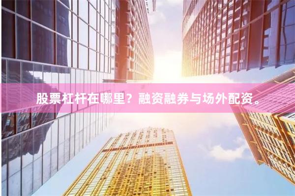 股票杠杆在哪里？融资融券与场外配资。