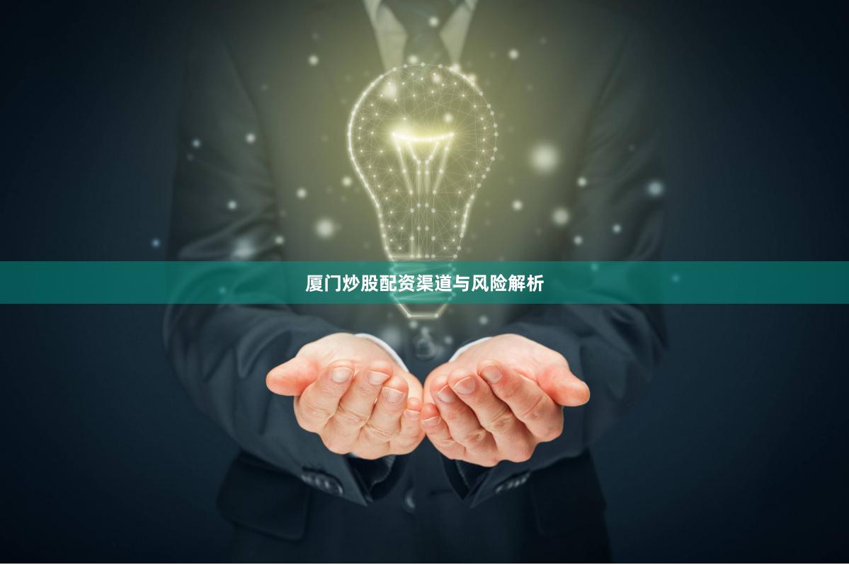 厦门炒股配资渠道与风险解析