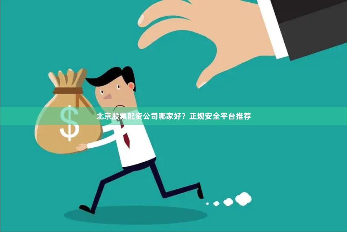 北京股票配资公司哪家好？正规安全平台推荐