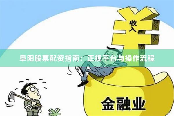 阜阳股票配资指南：正规平台与操作流程