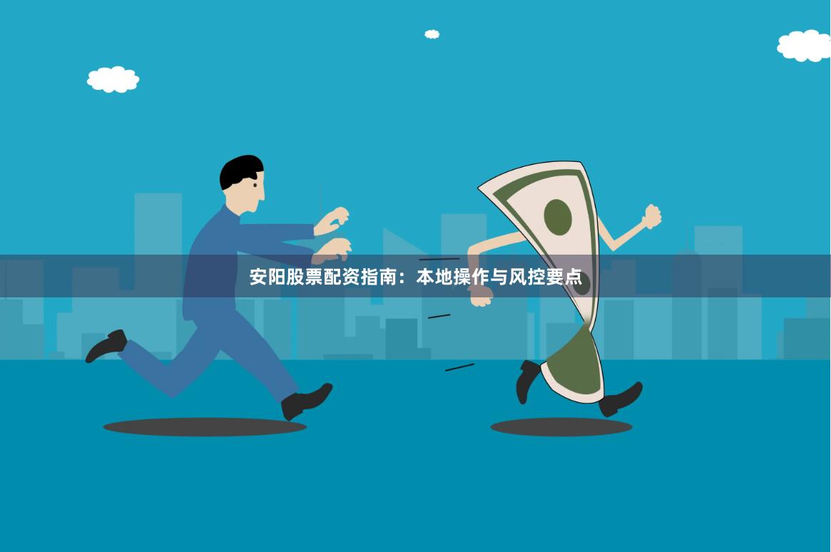 安阳股票配资指南：本地操作与风控要点