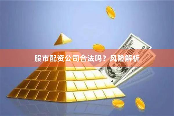 股市配资公司合法吗？风险解析