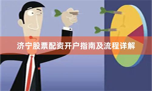 济宁股票配资开户指南及流程详解