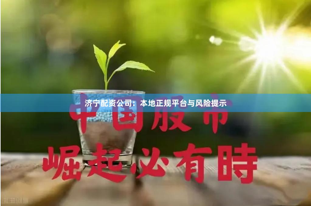 济宁配资公司：本地正规平台与风险提示