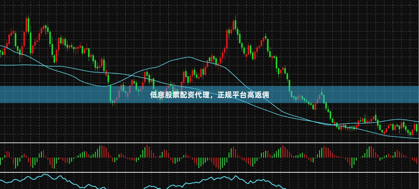低息股票配资代理，正规平台高返佣