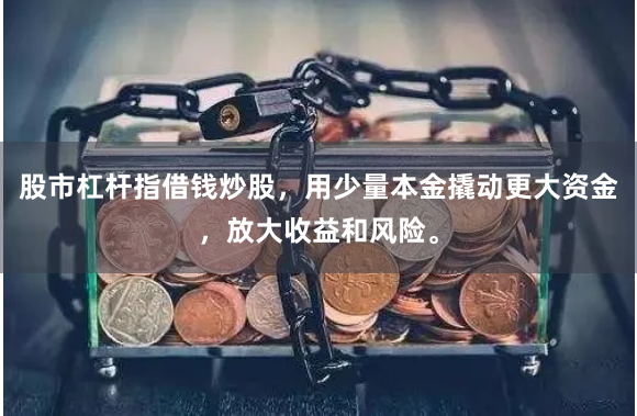 股市杠杆指借钱炒股，用少量本金撬动更大资金，放大收益和风险。