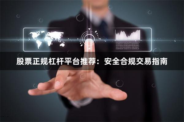 股票正规杠杆平台推荐：安全合规交易指南