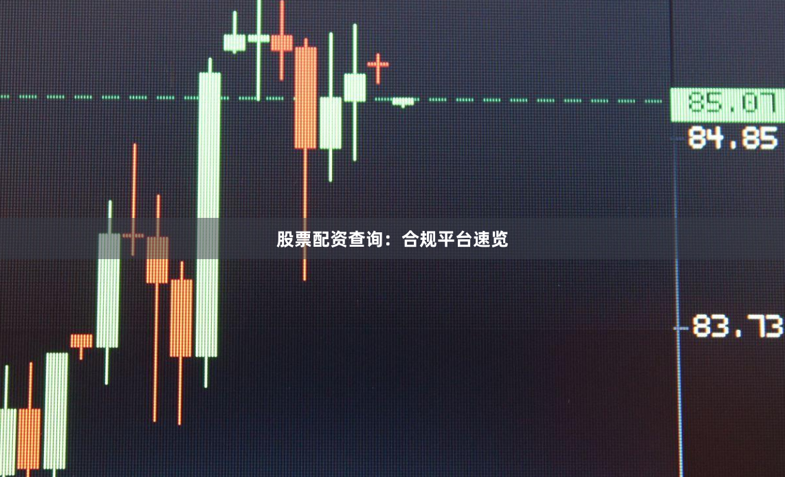 股票配资查询：合规平台速览