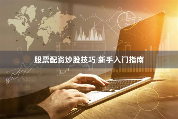 股票配资炒股技巧 新手入门指南