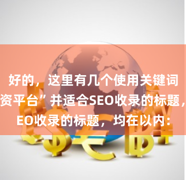 好的，这里有几个使用关键词“创赢盘配资平台”并适合SEO收录的标题，均在以内：