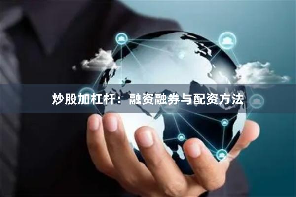炒股加杠杆：融资融券与配资方法