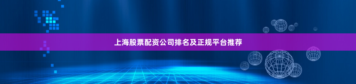 上海股票配资公司排名及正规平台推荐
