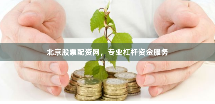 北京股票配资网，专业杠杆资金服务