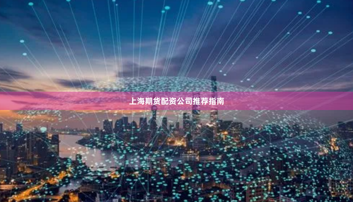 上海期货配资公司推荐指南