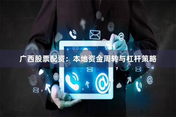 广西股票配资：本地资金周转与杠杆策略