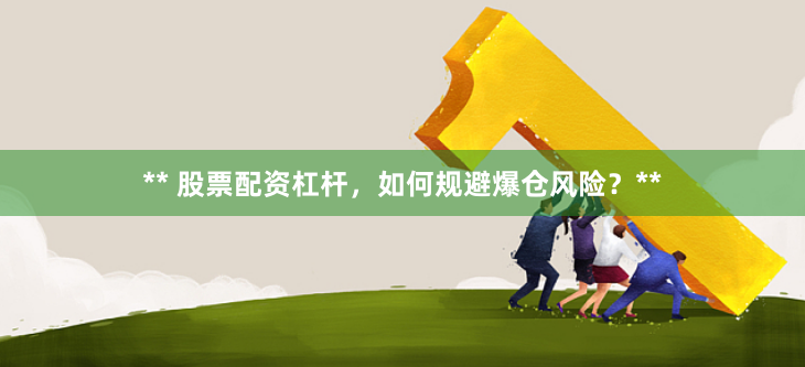 ** 股票配资杠杆，如何规避爆仓风险？**