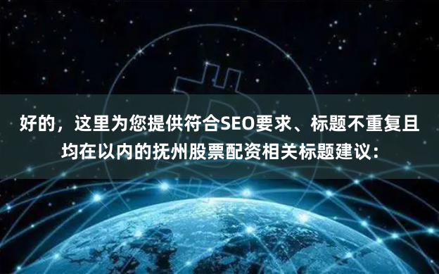 好的，这里为您提供符合SEO要求、标题不重复且均在以内的抚州股票配资相关标题建议：