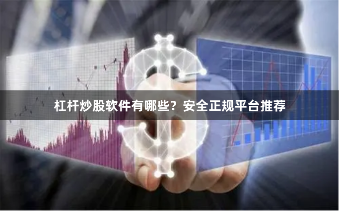 杠杆炒股软件有哪些？安全正规平台推荐