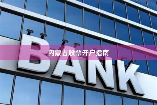 内蒙古股票开户指南