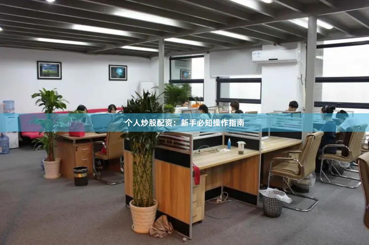 个人炒股配资：新手必知操作指南
